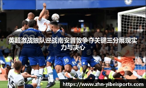 英超激战狼队迎战南安普敦争夺关键三分展现实力与决心